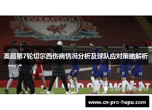 英超第7轮切尔西伤病情况分析及球队应对策略解析 英超第7轮切尔西伤病情况分析及球队应对策略解析