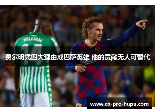 费尔明凭四大理由成巴萨英雄 他的贡献无人可替代