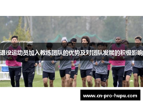 退役运动员加入教练团队的优势及对团队发展的积极影响