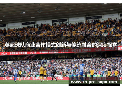 英超球队商业合作模式创新与传统融合的深度探索 英超球队商业合作模式创新与传统融合的深度探索