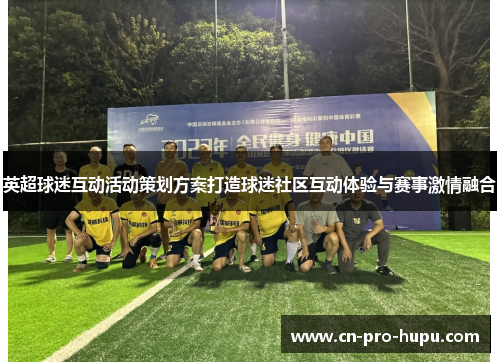 英超球迷互动活动策划方案打造球迷社区互动体验与赛事激情融合