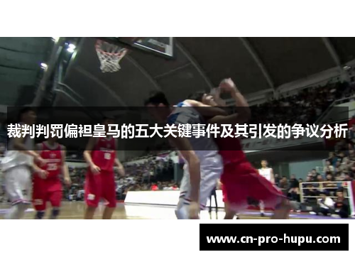 裁判判罚偏袒皇马的五大关键事件及其引发的争议分析