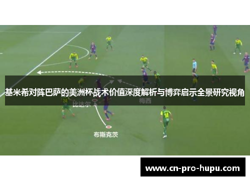基米希对阵巴萨的美洲杯战术价值深度解析与博弈启示全景研究视角