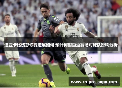 迪亚卡比伤愈恢复进展如何 预计何时重返赛场对球队影响分析