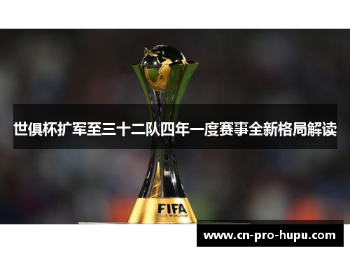 世俱杯扩军至三十二队四年一度赛事全新格局解读