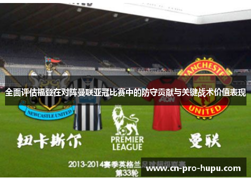 全面评估福登在对阵曼联亚冠比赛中的防守贡献与关键战术价值表现
