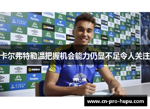 卡尔弗特勒温把握机会能力仍显不足令人关注