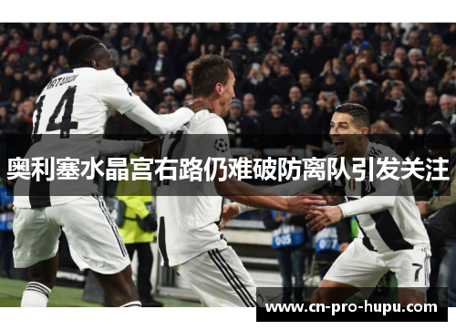 奥利塞水晶宫右路仍难破防离队引发关注