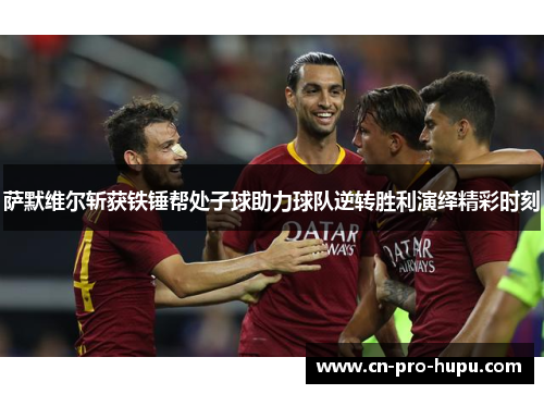 萨默维尔斩获铁锤帮处子球助力球队逆转胜利演绎精彩时刻