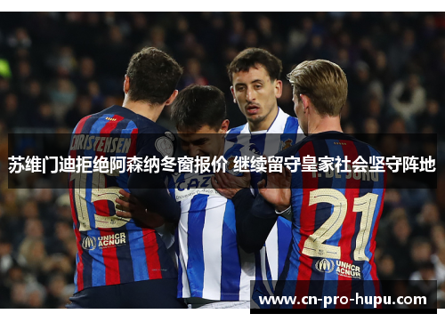 苏维门迪拒绝阿森纳冬窗报价 继续留守皇家社会坚守阵地