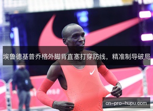 埃鲁德基普乔格外脚背直塞打穿防线，精准制导破局
