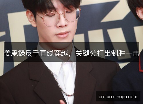 姜承録反手直线穿越，关键分打出制胜一击